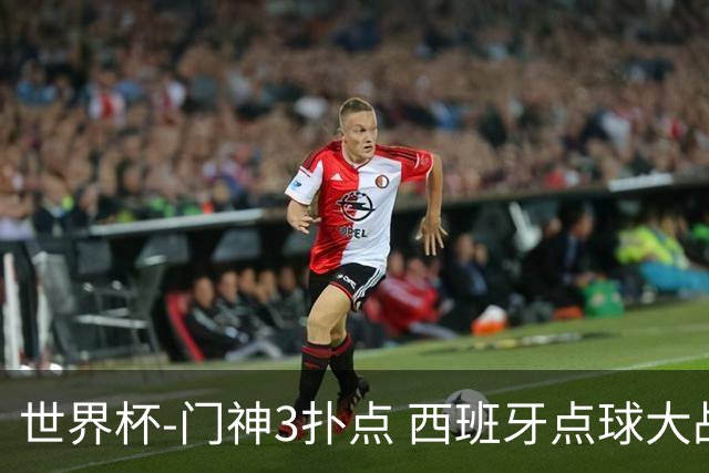 世界杯-门神3扑点 西班牙点球大战负摩洛哥出局