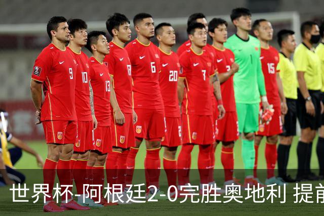 世界杯-阿根廷2-0完胜奥地利 提前一轮小组出线