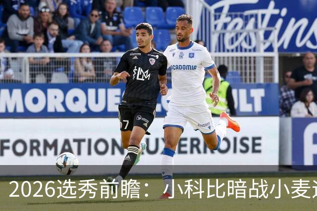 2026选秀前瞻：小科比暗战小麦迪 状元三选一？